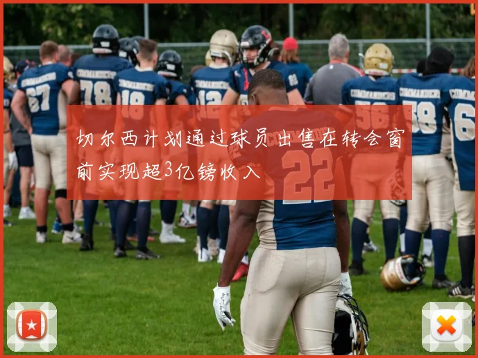切尔西计划通过球员出售在转会窗前实现超3亿镑收入