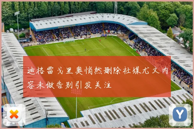 迪格雷戈里奥悄然删除社媒尤文内容未做告别引发关注
